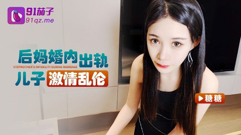 91茄子 後媽婚內出軌兒子激情亂倫-糖糖